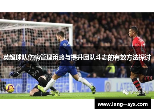 英超球队伤病管理策略与提升团队斗志的有效方法探讨 英超球队伤病管理策略与提升团队斗志的有效方法探讨
