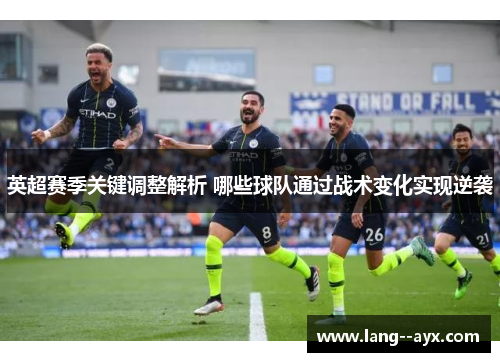 英超赛季关键调整解析 哪些球队通过战术变化实现逆袭 英超赛季关键调整解析 哪些球队通过战术变化实现逆袭