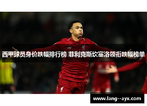 西甲球员身价跌幅排行榜 菲利克斯坎塞洛领衔跌幅榜单