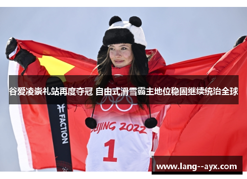 谷爱凌崇礼站再度夺冠 自由式滑雪霸主地位稳固继续统治全球 谷爱凌崇礼站再度夺冠 自由式滑雪霸主地位稳固继续统治全球