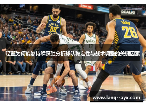 辽篮为何能够持续获胜分析球队稳定性与战术调整的关键因素