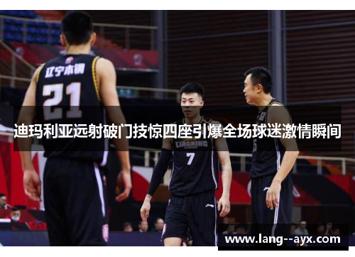 迪玛利亚远射破门技惊四座引爆全场球迷激情瞬间