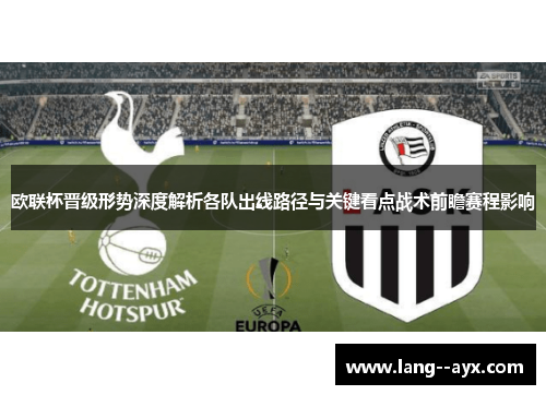 欧联杯晋级形势深度解析各队出线路径与关键看点战术前瞻赛程影响