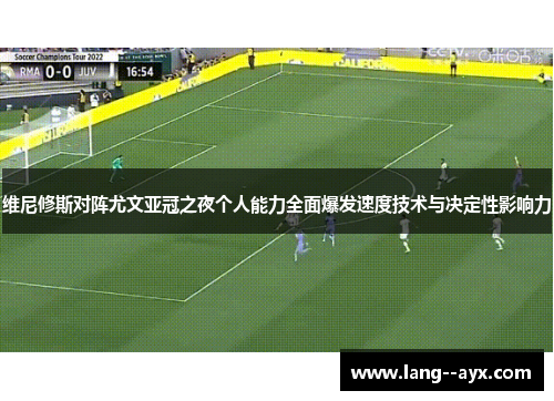 维尼修斯对阵尤文亚冠之夜个人能力全面爆发速度技术与决定性影响力