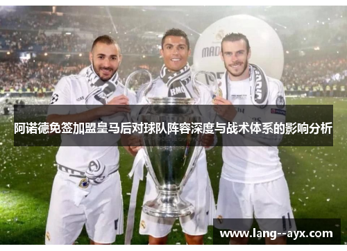 阿诺德免签加盟皇马后对球队阵容深度与战术体系的影响分析