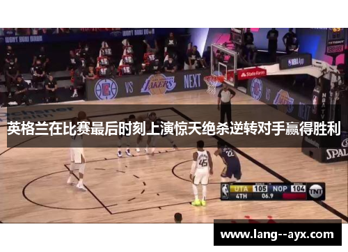 英格兰在比赛最后时刻上演惊天绝杀逆转对手赢得胜利