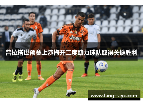 普拉塔世预赛上演梅开二度助力球队取得关键胜利