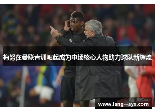 梅努在曼联青训崛起成为中场核心人物助力球队新辉煌