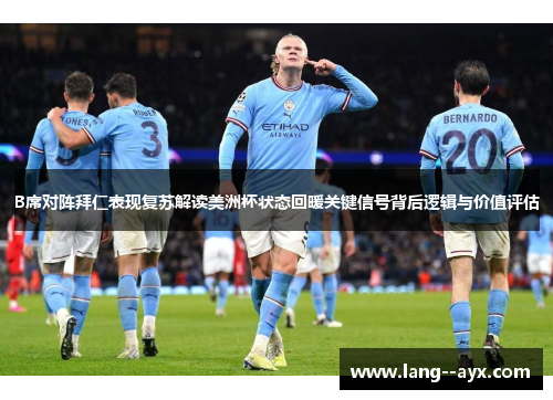 B席对阵拜仁表现复苏解读美洲杯状态回暖关键信号背后逻辑与价值评估 B席对阵拜仁表现复苏解读美洲杯状态回暖关键信号背后逻辑与价值评估