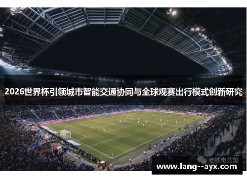 2026世界杯引领城市智能交通协同与全球观赛出行模式创新研究 2026世界杯引领城市智能交通协同与全球观赛出行模式创新研究