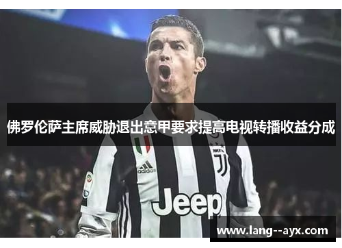 佛罗伦萨主席威胁退出意甲要求提高电视转播收益分成 佛罗伦萨主席威胁退出意甲要求提高电视转播收益分成