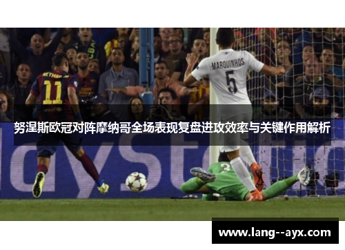 努涅斯欧冠对阵摩纳哥全场表现复盘进攻效率与关键作用解析 努涅斯欧冠对阵摩纳哥全场表现复盘进攻效率与关键作用解析