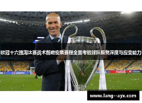 欧冠十六强淘汰赛战术前瞻密集赛程全面考验球队板凳深度与应变能力